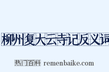 柳州复大云寺记反义词是什么意思的图片